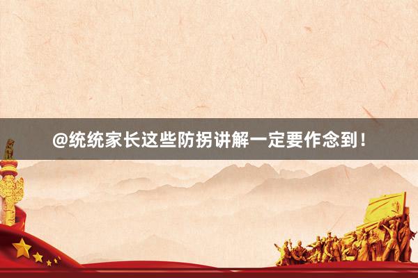 @统统家长这些防拐讲解一定要作念到！