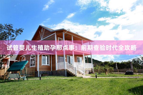 试管婴儿生殖助孕那点事：前期查验时代全攻略