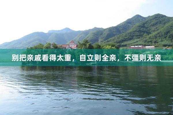 别把亲戚看得太重，自立则全亲，不彊则无亲