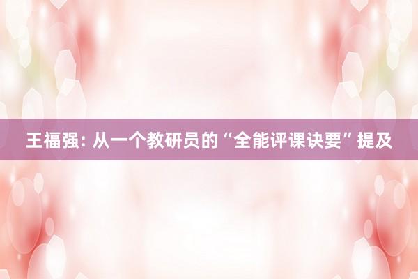 王福强: 从一个教研员的“全能评课诀要”提及