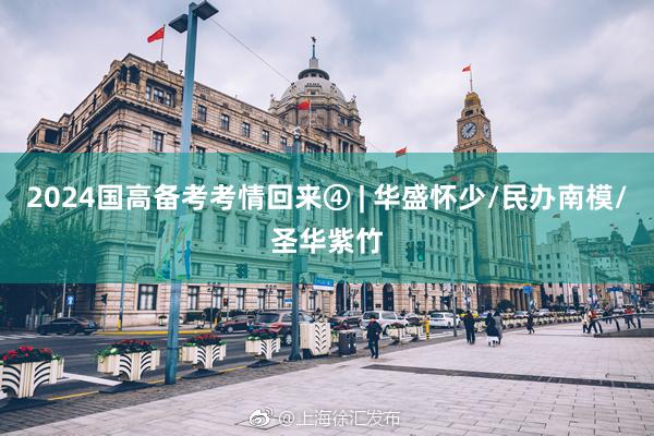 2024国高备考考情回来④ | 华盛怀少/民办南模/圣华紫竹
