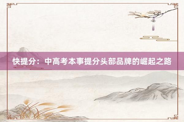 快提分：中高考本事提分头部品牌的崛起之路