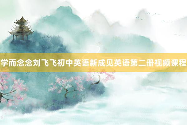 学而念念刘飞飞初中英语新成见英语第二册视频课程