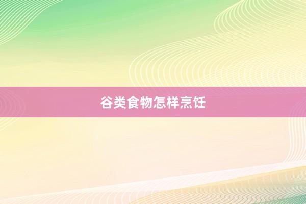 谷类食物怎样烹饪