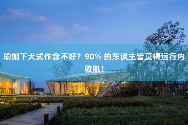 瑜伽下犬式作念不好？90% 的东谈主皆莫得运行内收肌！