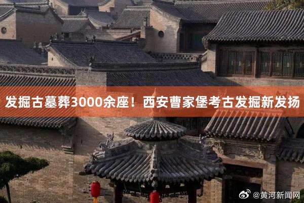 发掘古墓葬3000余座！西安曹家堡考古发掘新发扬