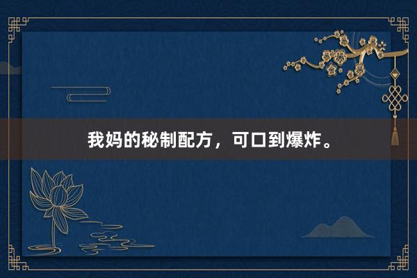 我妈的秘制配方，可口到爆炸。