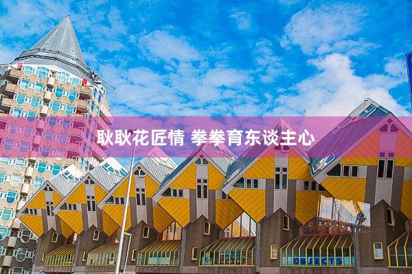 耿耿花匠情 拳拳育东谈主心