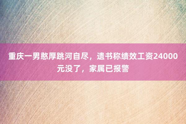 重庆一男憨厚跳河自尽，遗书称绩效工资24000元没了，家属已报警