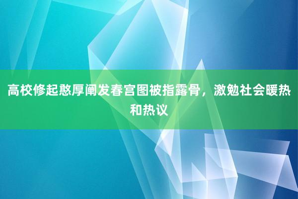 高校修起憨厚阐发春宫图被指露骨，激勉社会暖热和热议