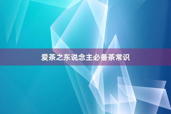 爱茶之东说念主必备茶常识