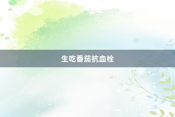 生吃番茄抗血栓