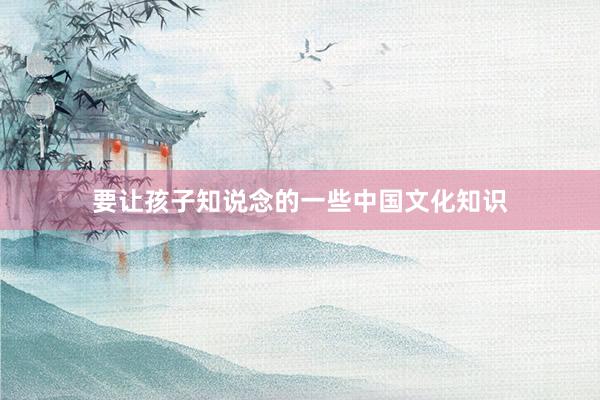 要让孩子知说念的一些中国文化知识