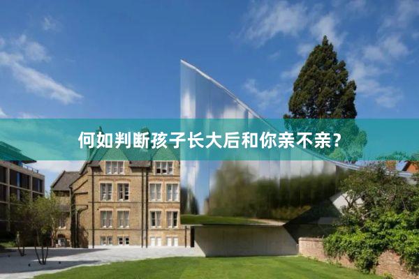 何如判断孩子长大后和你亲不亲？