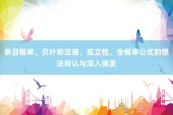 条目概率、贝叶斯定理、孤立性、全概率公式的想法辩认与深入阐发