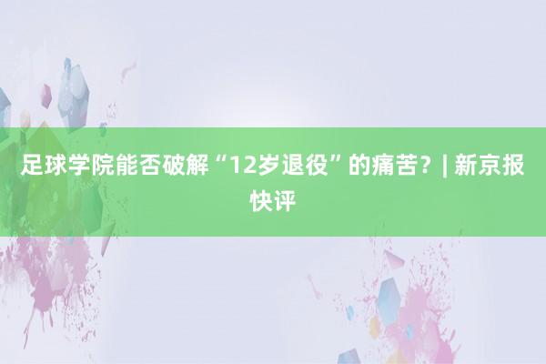 足球学院能否破解“12岁退役”的痛苦？| 新京报快评