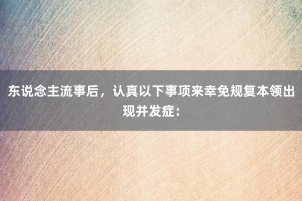 东说念主流事后，认真以下事项来幸免规复本领出现并发症：