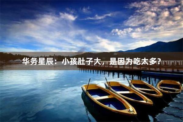 华务星辰：小孩肚子大，是因为吃太多？