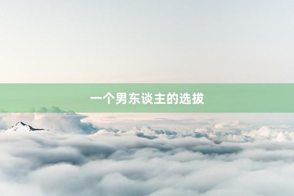 一个男东谈主的选拔