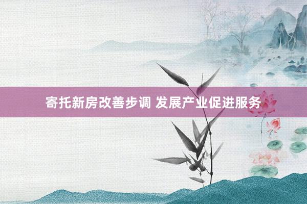 寄托新房改善步调 发展产业促进服务
