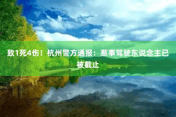 致1死4伤！杭州警方通报：惹事驾驶东说念主已被截止