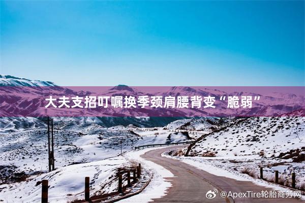 大夫支招叮嘱换季颈肩腰背变“脆弱”