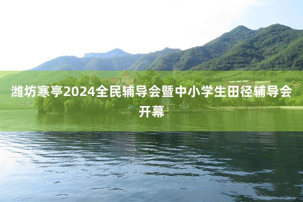 潍坊寒亭2024全民辅导会暨中小学生田径辅导会开幕