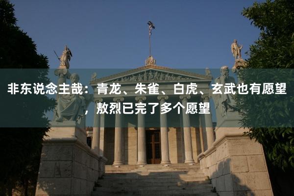 非东说念主哉：青龙、朱雀、白虎、玄武也有愿望，敖烈已完了多个愿望