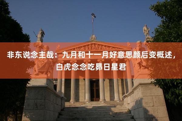 非东说念主哉：九月和十一月好意思颜后变概述，白虎念念吃昴日星君