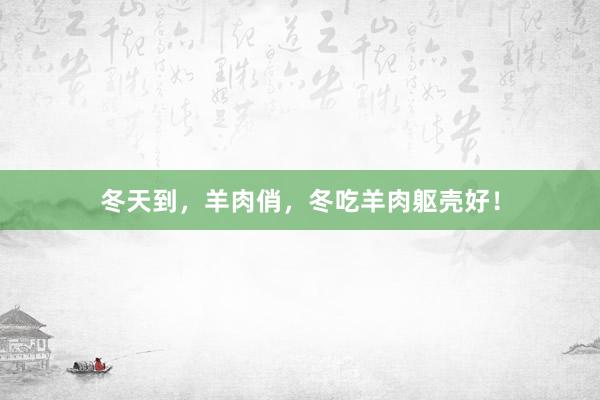 冬天到，羊肉俏，冬吃羊肉躯壳好！