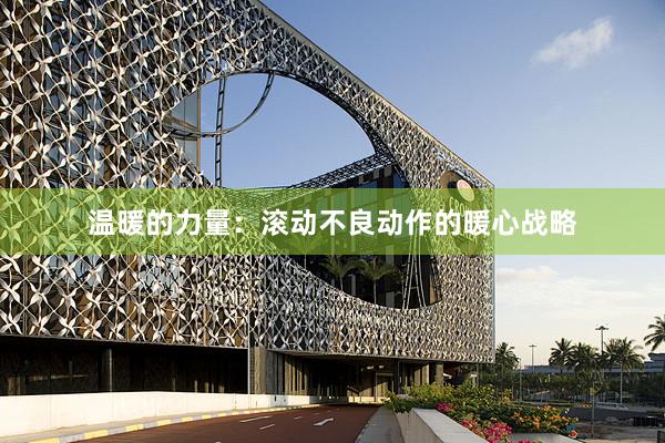 温暖的力量：滚动不良动作的暖心战略