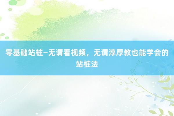 零基础站桩—无谓看视频，无谓淳厚教也能学会的站桩法