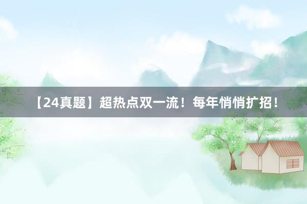 【24真题】超热点双一流！每年悄悄扩招！