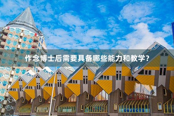 作念博士后需要具备哪些能力和教学？