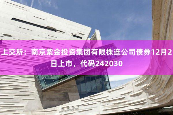 上交所：南京紫金投资集团有限株连公司债券12月2日上市，代码242030