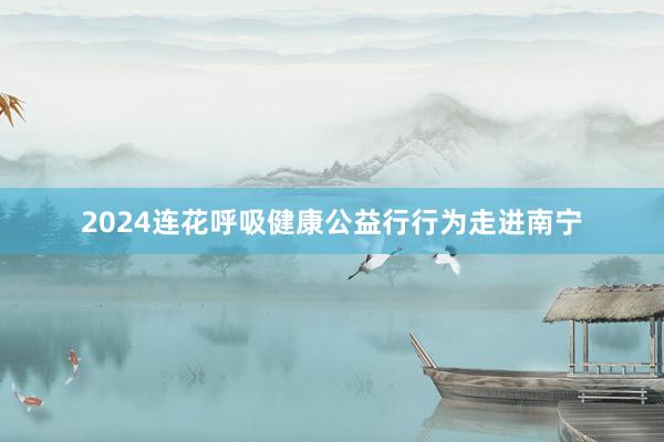 2024连花呼吸健康公益行行为走进南宁