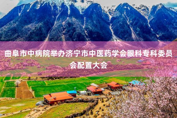 曲阜市中病院举办济宁市中医药学会眼科专科委员会配置大会