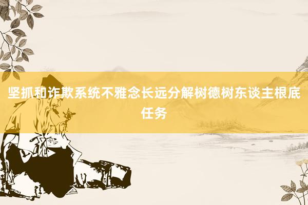坚抓和诈欺系统不雅念长远分解树德树东谈主根底任务