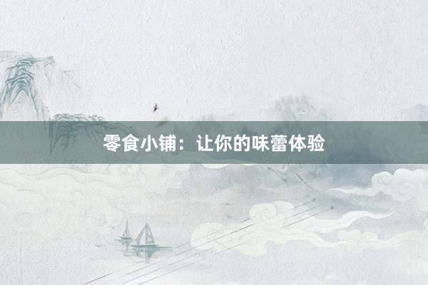 零食小铺：让你的味蕾体验