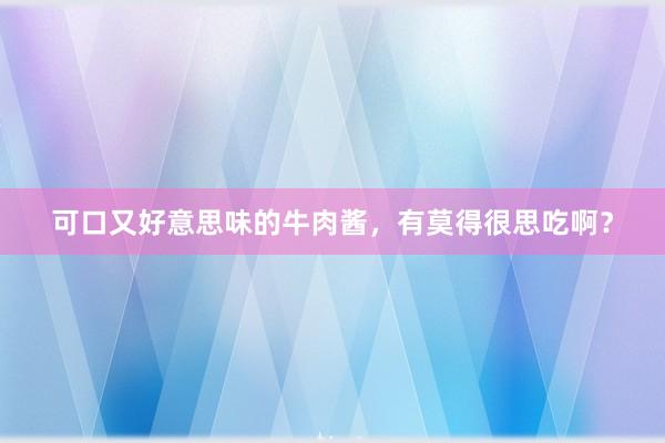 可口又好意思味的牛肉酱，有莫得很思吃啊？