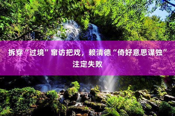 拆穿“过境”窜访把戏，赖清德“倚好意思谋独”注定失败