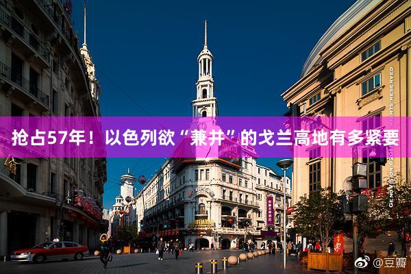 抢占57年！以色列欲“兼并”的戈兰高地有多紧要