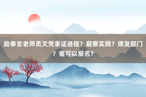 跆拳玄老师员文凭拿证进程？窥察实践？颁发部门？谁可以报名？