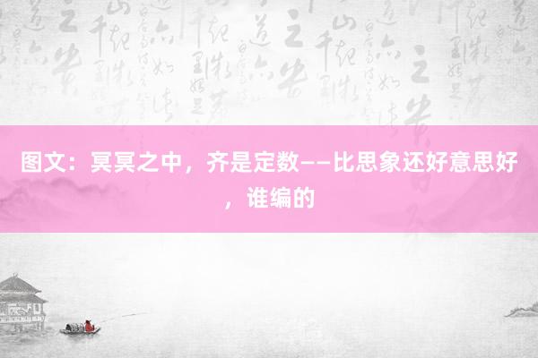 图文：冥冥之中，齐是定数——比思象还好意思好，谁编的